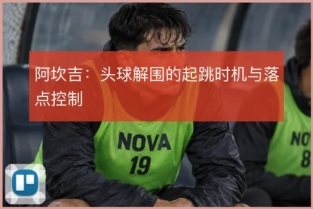 阿坎吉:头球解围的起跳时机与落点控制