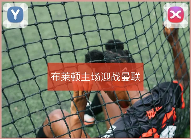 布莱顿主场迎战曼联