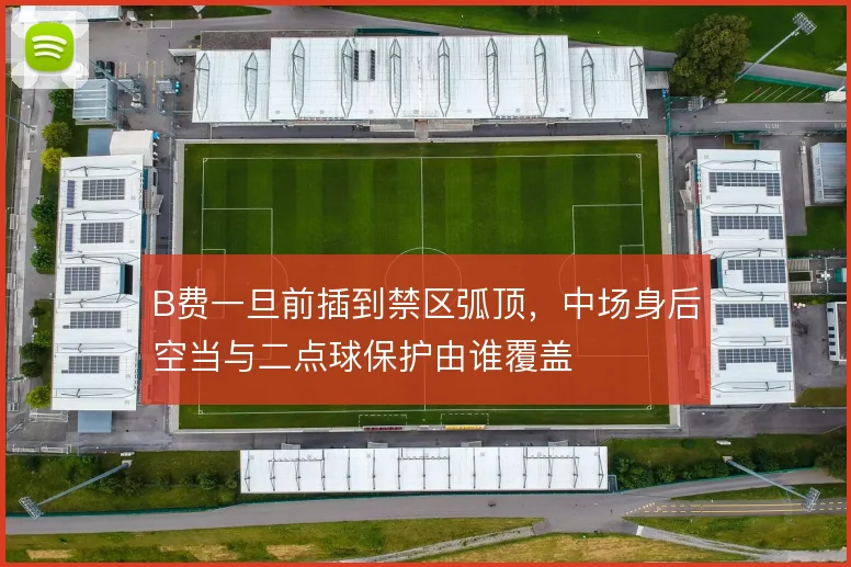 B费一旦前插到禁区弧顶,中场身后空当与二点球保护由谁覆盖