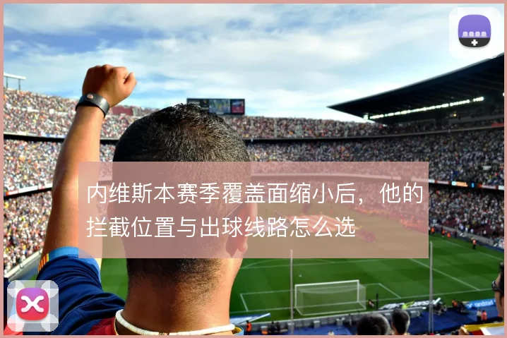 内维斯本赛季覆盖面缩小后，他的拦截位置与出球线路怎么选
