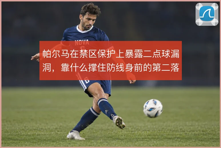 帕尔马在禁区保护上暴露二点球漏洞，靠什么撑住防线身前的第二落点