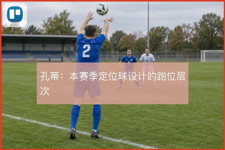 孔蒂:本赛季定位球设计的跑位层次