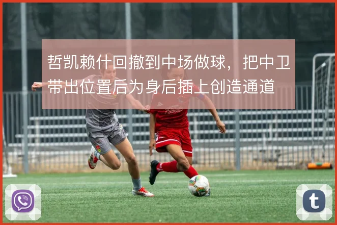 哲凯赖什回撤到中场做球,把中卫带出位置后为身后插上创造通道