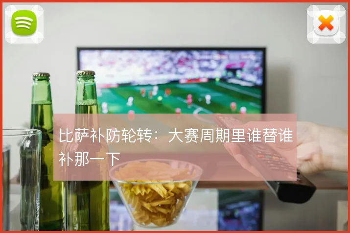 比萨补防轮转:大赛周期里谁替谁补那一下
