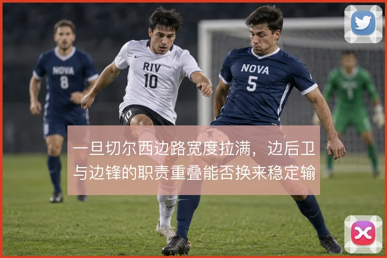 一旦切尔西边路宽度拉满，边后卫与边锋的职责重叠能否换来稳定输出