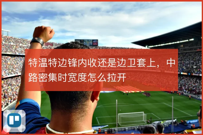 特温特边锋内收还是边卫套上,中路密集时宽度怎么拉开