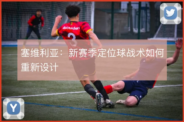 塞维利亚:新赛季定位球战术如何重新设计