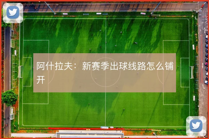 阿什拉夫:新赛季出球线路怎么铺开