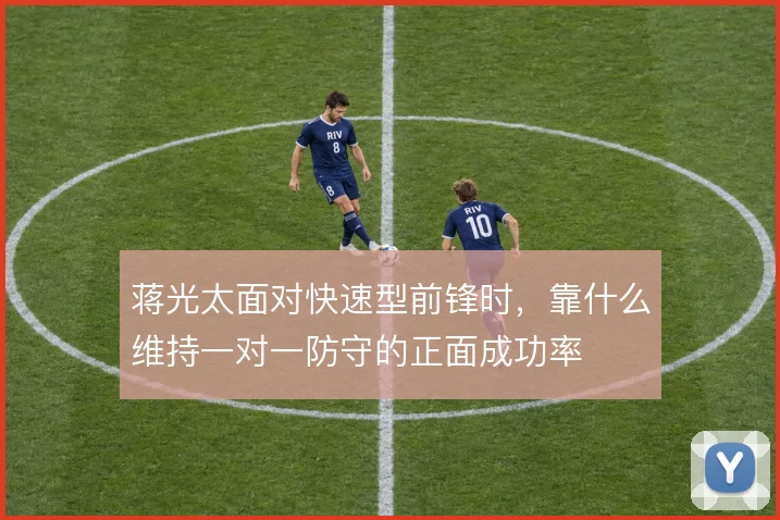 蒋光太面对快速型前锋时,靠什么维持一对一防守的正面成功率