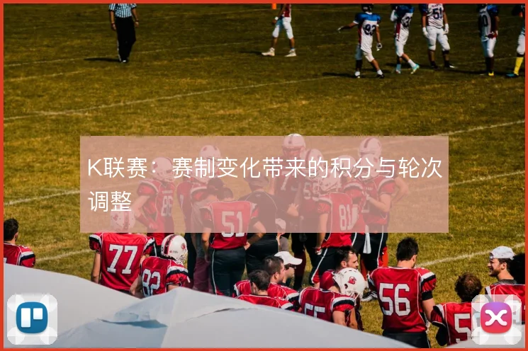 K联赛：赛制变化带来的积分与轮次调整