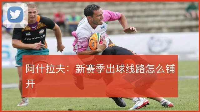 阿什拉夫:新赛季出球线路怎么铺开