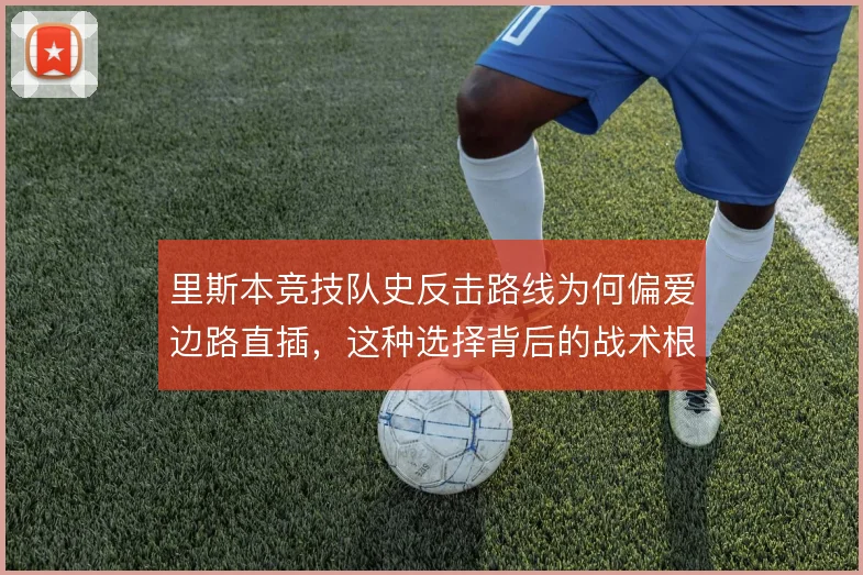 里斯本竞技队史反击路线为何偏爱边路直插，这种选择背后的战术根源
