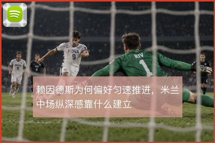 赖因德斯为何偏好匀速推进，米兰中场纵深感靠什么建立