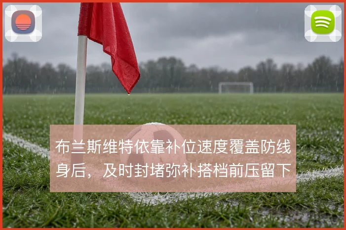 布兰斯维特依靠补位速度覆盖防线身后,及时封堵弥补搭档前压留下的空当