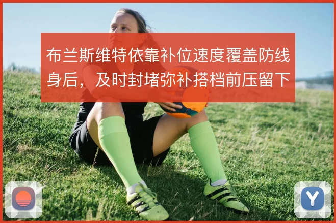 布兰斯维特依靠补位速度覆盖防线身后,及时封堵弥补搭档前压留下的空当