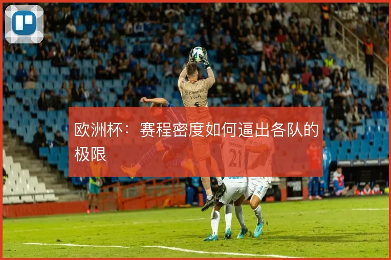 欧洲杯:赛程密度如何逼出各队的极限