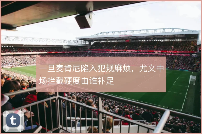 一旦麦肯尼陷入犯规麻烦,尤文中场拦截硬度由谁补足