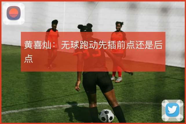 黄喜灿:无球跑动先插前点还是后点