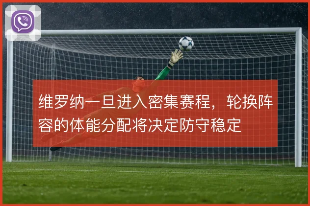 维罗纳一旦进入密集赛程,轮换阵容的体能分配将决定防守稳定