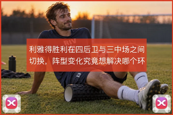 利雅得胜利在四后卫与三中场之间切换，阵型变化究竟想解决哪个环节