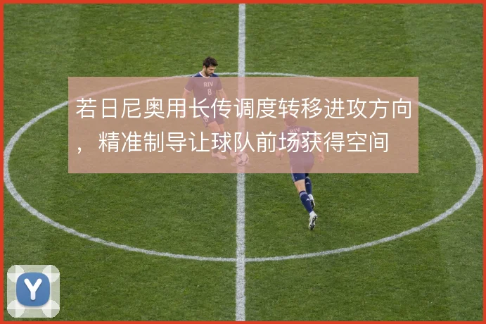 若日尼奥用长传调度转移进攻方向，精准制导让球队前场获得空间