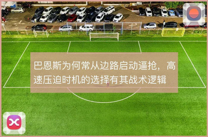 巴恩斯为何常从边路启动逼抢,高速压迫时机的选择有其战术逻辑
