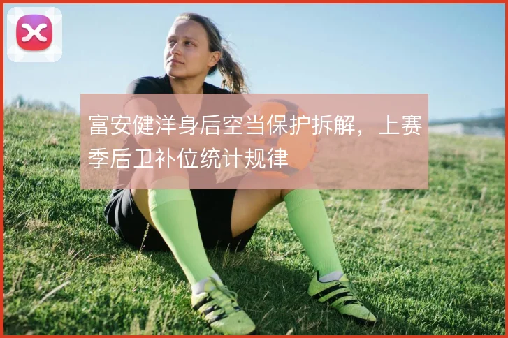 富安健洋身后空当保护拆解,上赛季后卫补位统计规律