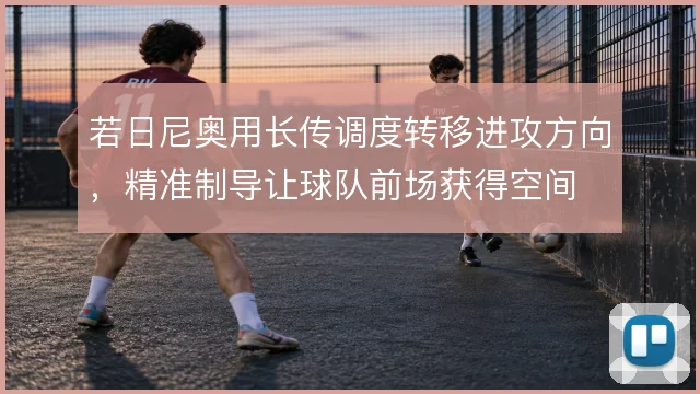 若日尼奥用长传调度转移进攻方向，精准制导让球队前场获得空间