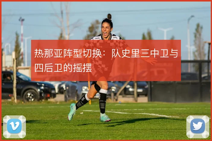热那亚阵型切换:队史里三中卫与四后卫的摇摆