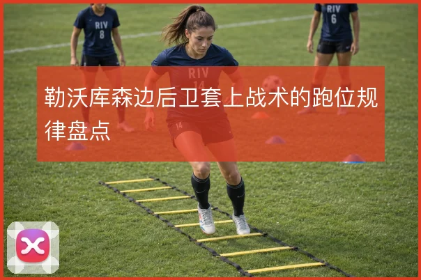 勒沃库森边后卫套上战术的跑位规律盘点