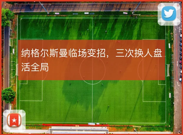 纳格尔斯曼临场变招,三次换人盘活全局