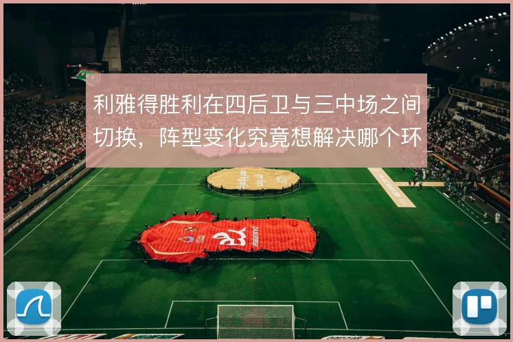 利雅得胜利在四后卫与三中场之间切换，阵型变化究竟想解决哪个环节