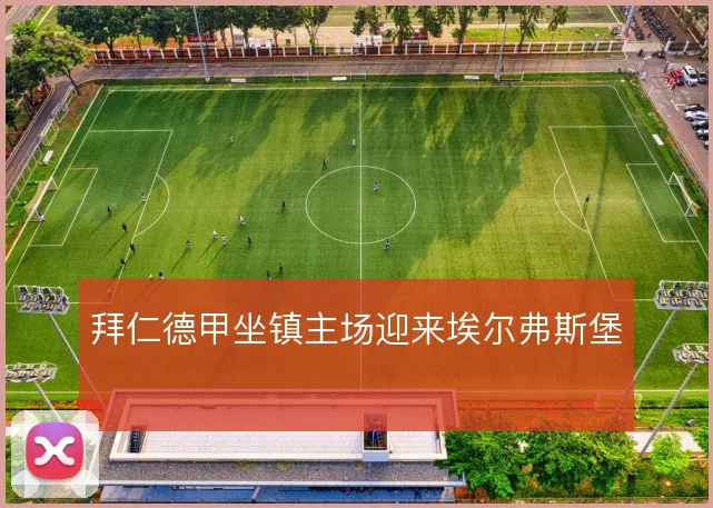拜仁德甲坐镇主场迎来埃尔弗斯堡