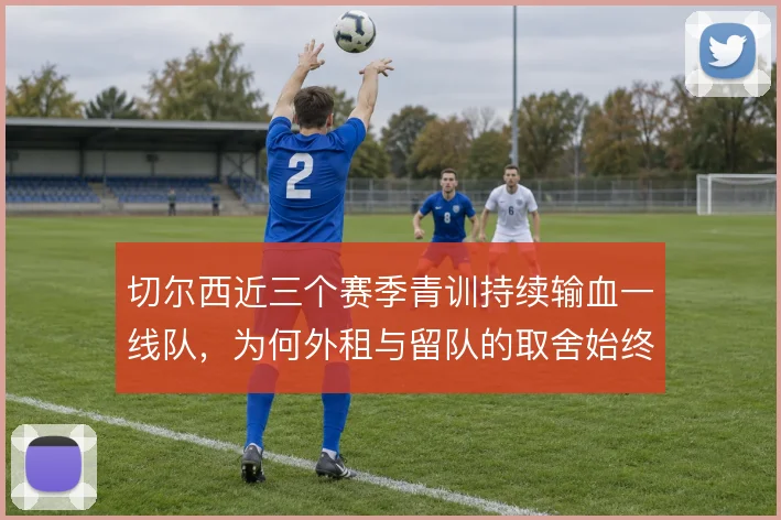 切尔西近三个赛季青训持续输血一线队，为何外租与留队的取舍始终摇摆