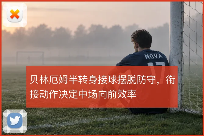贝林厄姆半转身接球摆脱防守，衔接动作决定中场向前效率