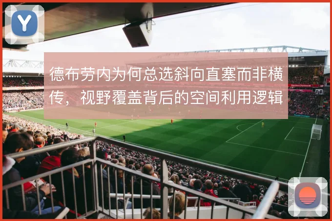 德布劳内为何总选斜向直塞而非横传,视野覆盖背后的空间利用逻辑是答案