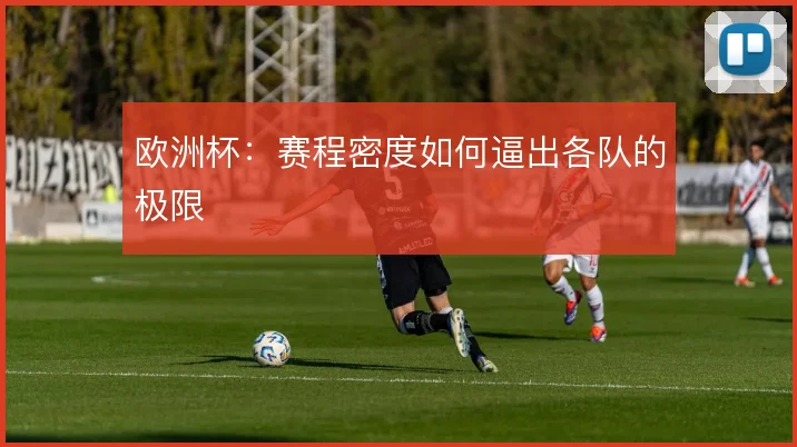 欧洲杯：赛程密度如何逼出各队的极限