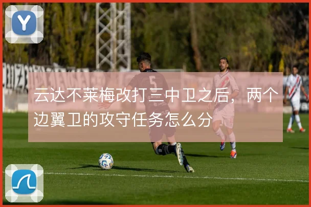 云达不莱梅改打三中卫之后，两个边翼卫的攻守任务怎么分