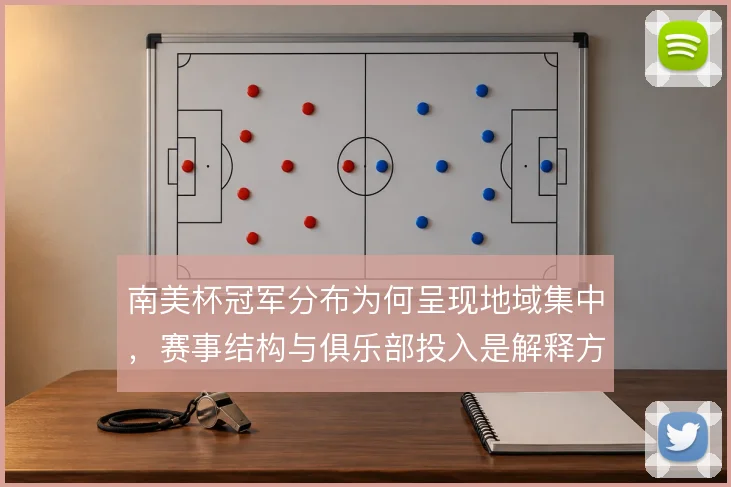 南美杯冠军分布为何呈现地域集中,赛事结构与俱乐部投入是解释方向