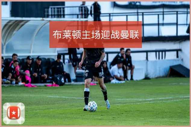 布莱顿主场迎战曼联