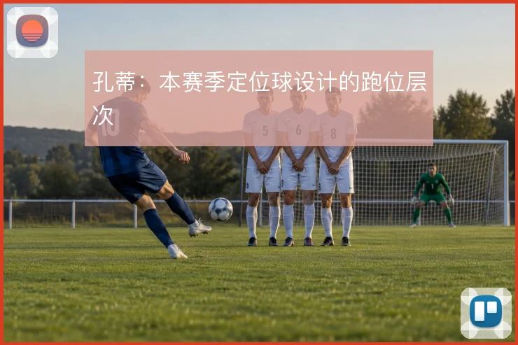孔蒂：本赛季定位球设计的跑位层次