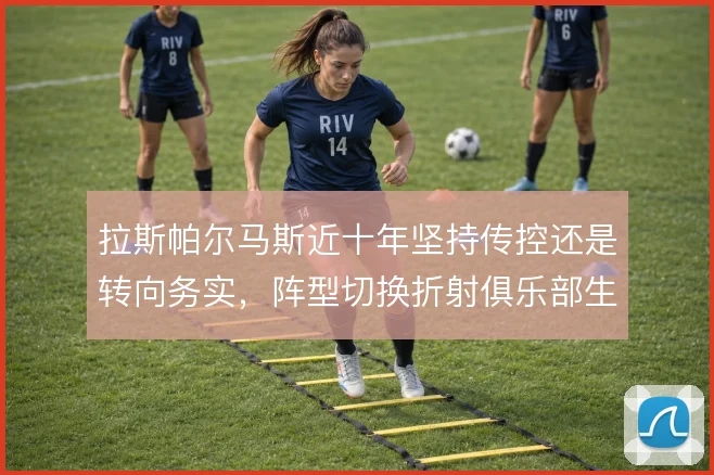 拉斯帕尔马斯近十年坚持传控还是转向务实，阵型切换折射俱乐部生存逻辑
