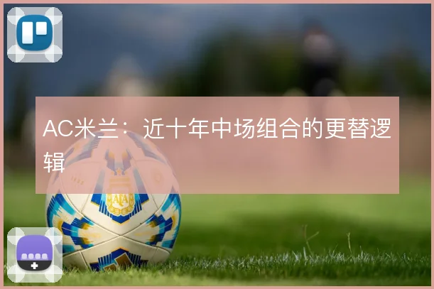AC米兰:近十年中场组合的更替逻辑