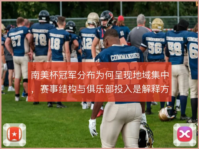 南美杯冠军分布为何呈现地域集中,赛事结构与俱乐部投入是解释方向