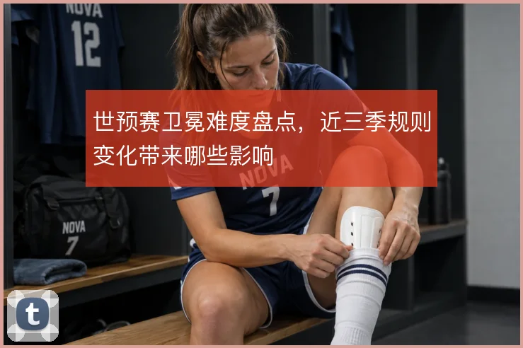 世预赛卫冕难度盘点,近三季规则变化带来哪些影响