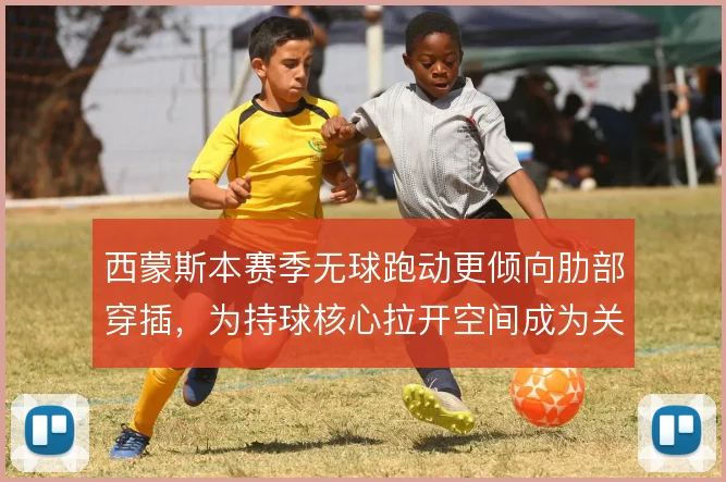 西蒙斯本赛季无球跑动更倾向肋部穿插，为持球核心拉开空间成为关键