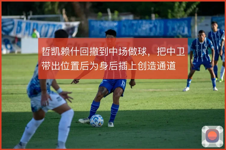 哲凯赖什回撤到中场做球,把中卫带出位置后为身后插上创造通道