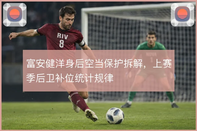 富安健洋身后空当保护拆解,上赛季后卫补位统计规律
