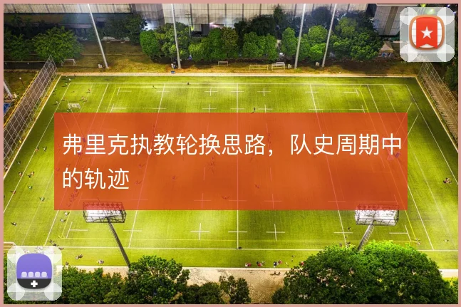 弗里克执教轮换思路,队史周期中的轨迹