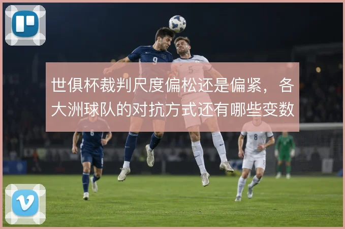 世俱杯裁判尺度偏松还是偏紧,各大洲球队的对抗方式还有哪些变数